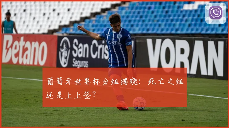 葡萄牙世界杯分组揭晓:死亡之组还是上上签?