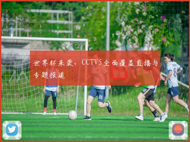 世界杯来袭，CCTV5全面覆盖直播与专题报道