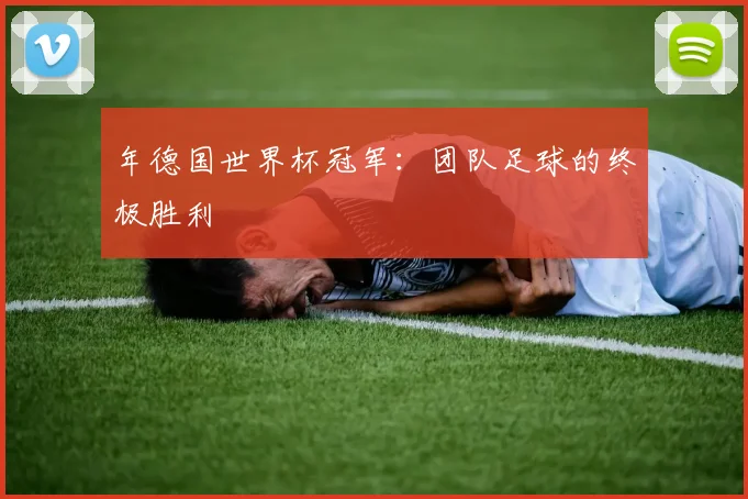 年德国世界杯冠军:团队足球的终极胜利