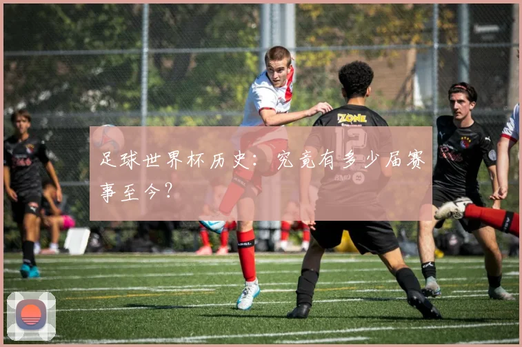 足球世界杯历史:究竟有多少届赛事至今?