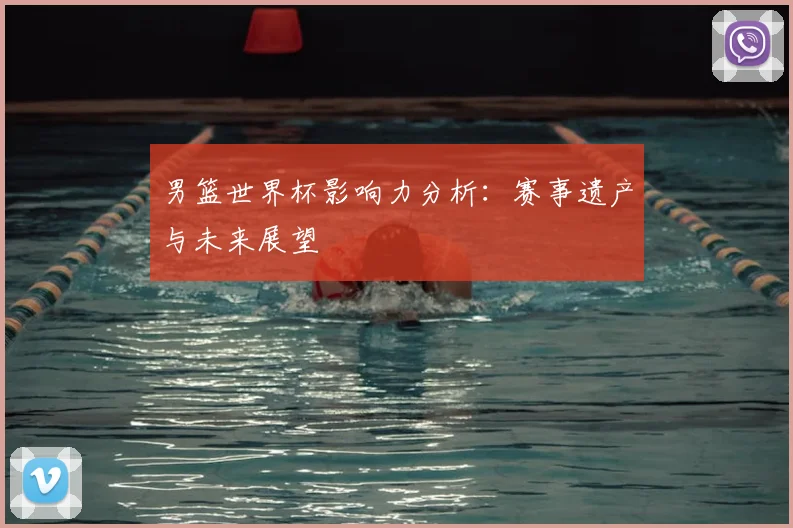男篮世界杯影响力分析:赛事遗产与未来展望
