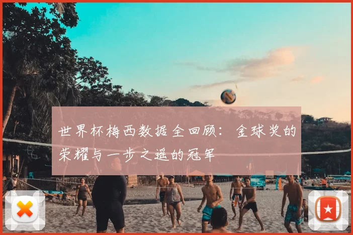世界杯梅西数据全回顾：金球奖的荣耀与一步之遥的冠军