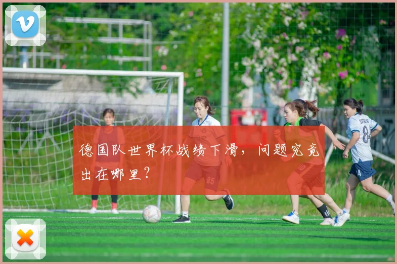 德国队世界杯战绩下滑，问题究竟出在哪里？