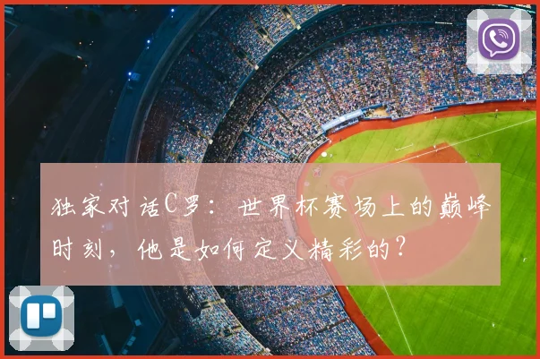 独家对话C罗：世界杯赛场上的巅峰时刻，他是如何定义精彩的？