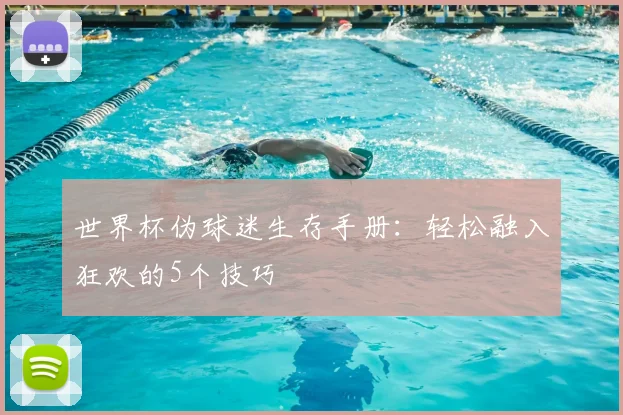 世界杯伪球迷生存手册:轻松融入狂欢的5个技巧