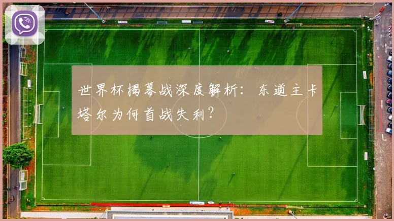 世界杯揭幕战深度解析：东道主卡塔尔为何首战失利？