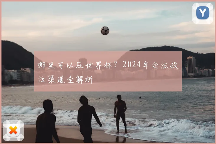 哪里可以压世界杯?2024年合法投注渠道全解析