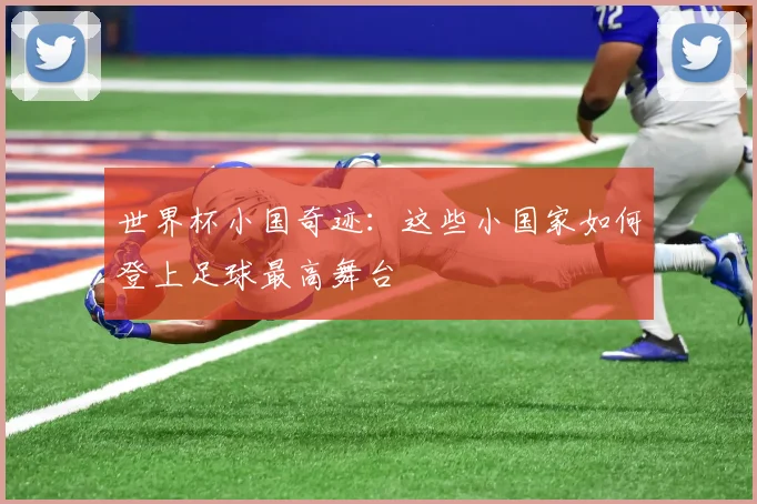 世界杯小国奇迹:这些小国家如何登上足球最高舞台