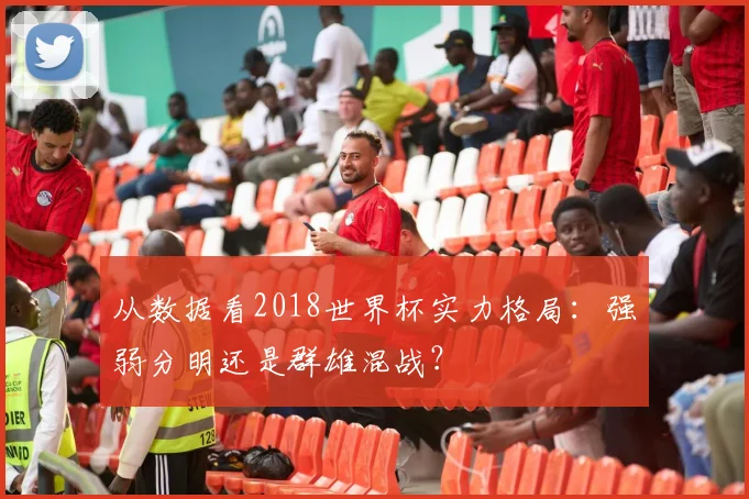 从数据看2018世界杯实力格局:强弱分明还是群雄混战?