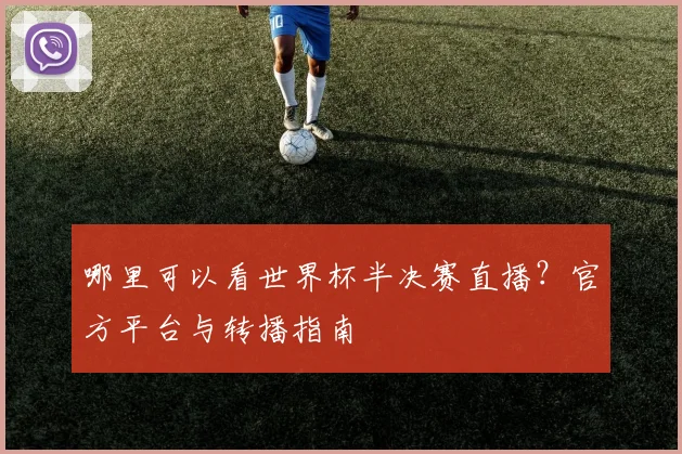 哪里可以看世界杯半决赛直播?官方平台与转播指南