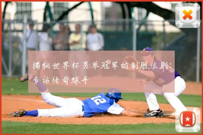 揭秘世界杯男单冠军的制胜法则:专访传奇球手