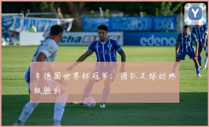 年德国世界杯冠军:团队足球的终极胜利
