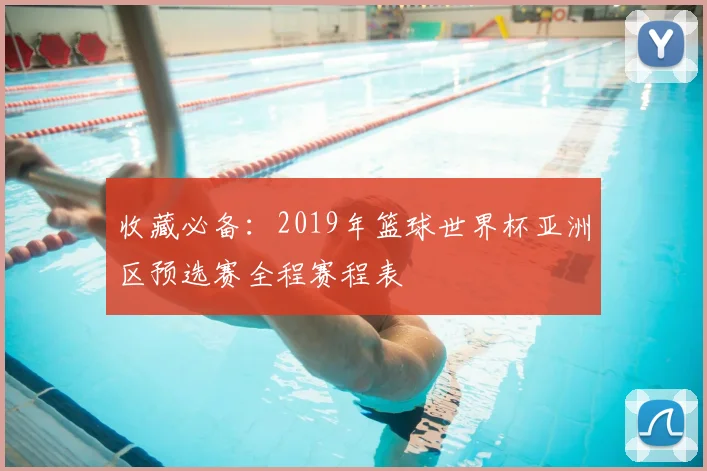 收藏必备:2019年篮球世界杯亚洲区预选赛全程赛程表