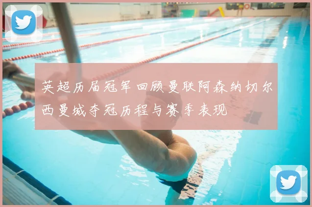 英超历届冠军回顾曼联阿森纳切尔西曼城夺冠历程与赛季表现