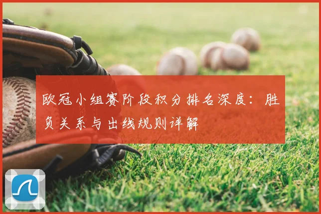 欧冠小组赛阶段积分排名深度:胜负关系与出线规则详解