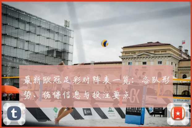 最新欧冠足彩对阵表一览:各队形势、伤停信息与投注要点