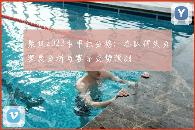 聚焦2023中甲积分榜：各队得失分深度分析与赛季走势预测