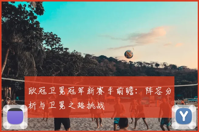 欧冠卫冕冠军新赛季前瞻:阵容分析与卫冕之路挑战