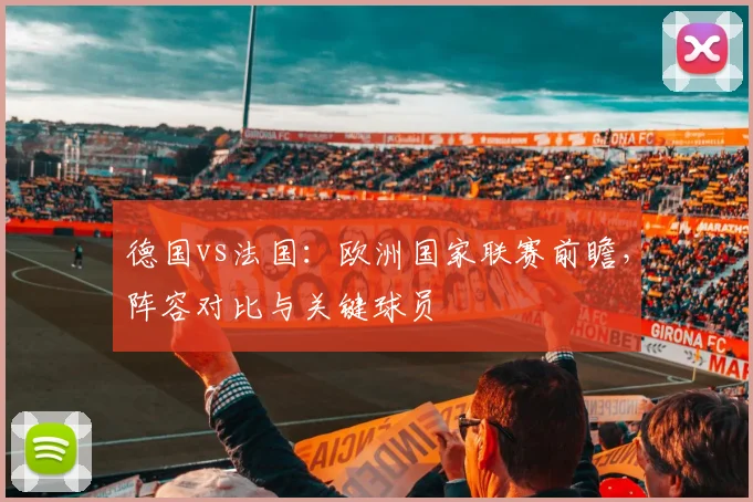 德国vs法国：欧洲国家联赛前瞻，阵容对比与关键球员