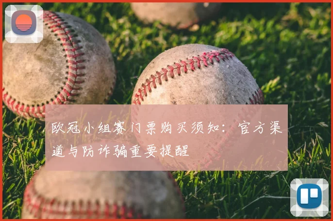 欧冠小组赛门票购买须知:官方渠道与防诈骗重要提醒