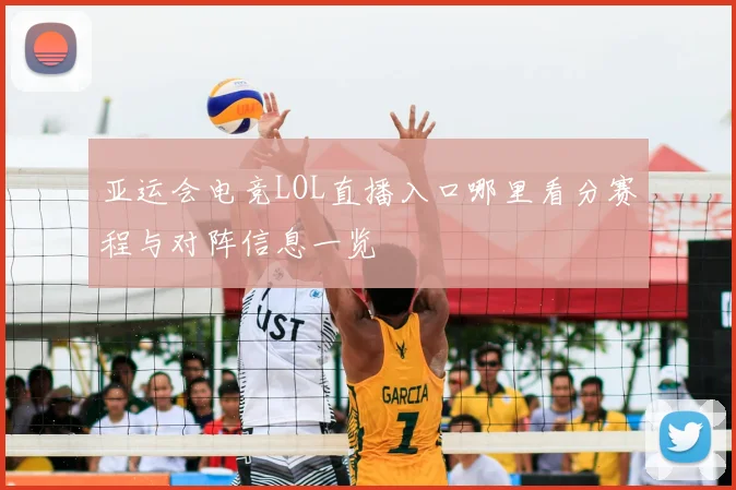 亚运会电竞LOL直播入口哪里看分赛程与对阵信息一览