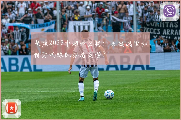 聚焦2023中超积分榜:关键战役如何影响球队排名走势?